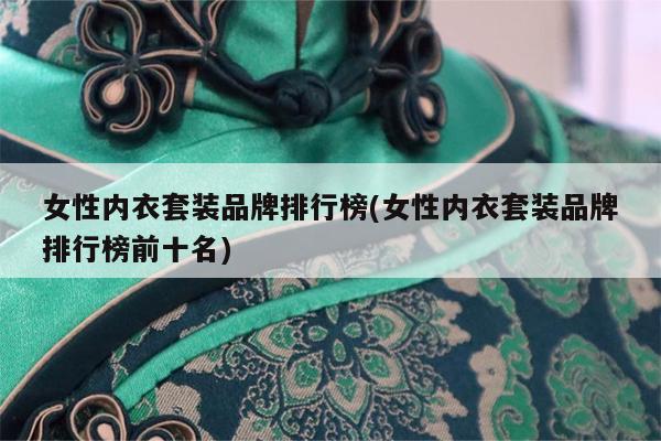 女性内衣套装品牌排行榜(女性内衣套装品牌排行榜前十名)