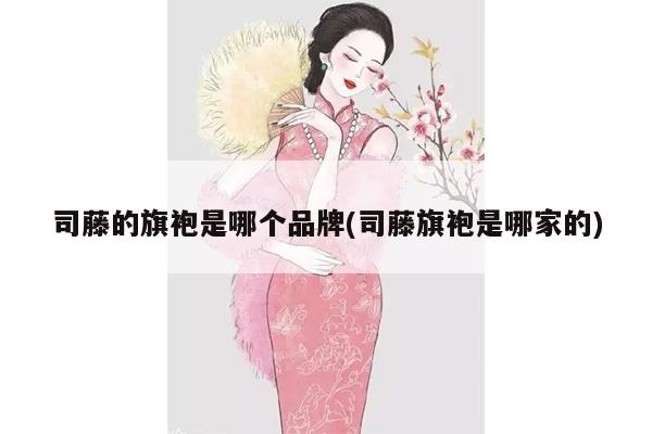 司藤的旗袍是哪个品牌(司藤旗袍是哪家的)