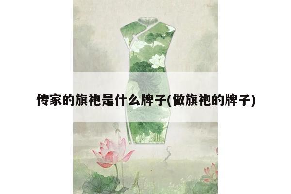 传家的旗袍是什么牌子(做旗袍的牌子)