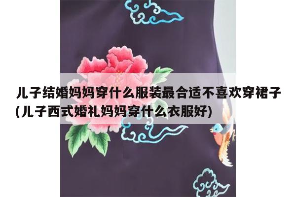 儿子结婚妈妈穿什么服装最合适不喜欢穿裙子(儿子西式婚礼妈妈穿什么衣服好)