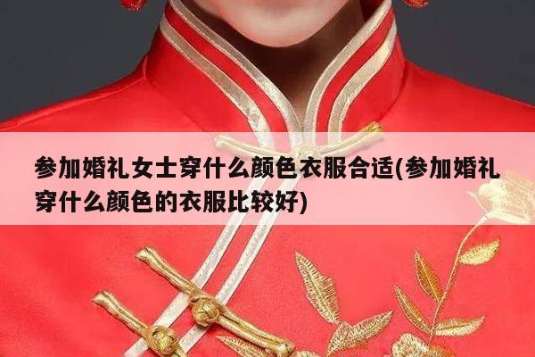 参加婚礼女士穿什么颜色衣服合适(参加婚礼穿什么颜色的衣服比较好)