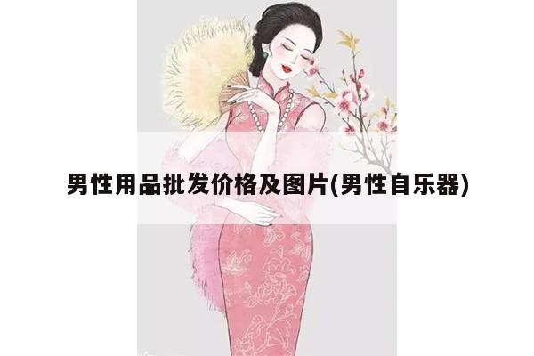 男性用品批发价格及图片(男性自乐器)