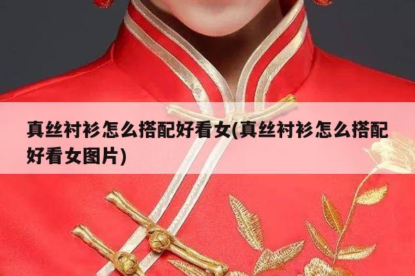 真丝衬衫怎么搭配好看女(真丝衬衫怎么搭配好看女图片)