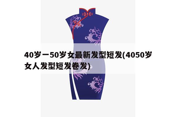 40岁一50岁女最新发型短发(4050岁女人发型短发卷发)