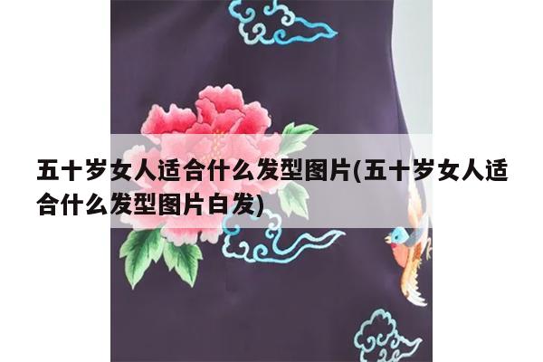 五十岁女人适合什么发型图片(五十岁女人适合什么发型图片白发)