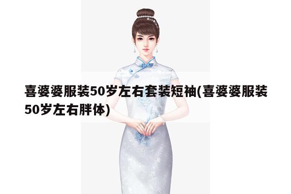 喜婆婆服装50岁左右套装短袖(喜婆婆服装50岁左右胖体)