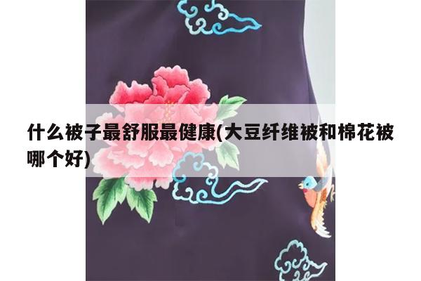 什么被子最舒服最健康(大豆纤维被和棉花被哪个好)