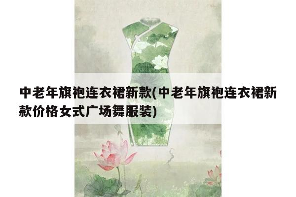 中老年旗袍连衣裙新款(中老年旗袍连衣裙新款价格女式广场舞服装)