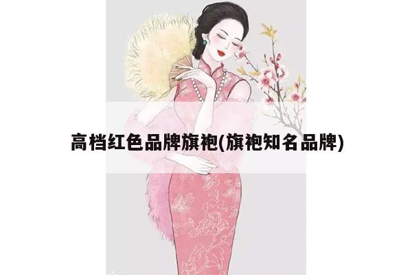 高档红色品牌旗袍(旗袍知名品牌)