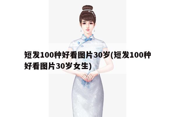 短发100种好看图片30岁(短发100种好看图片30岁女生)