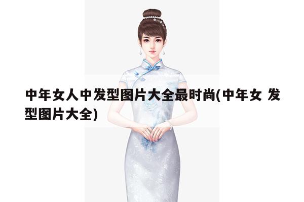 中年女人中发型图片大全最时尚(中年女 发型图片大全)