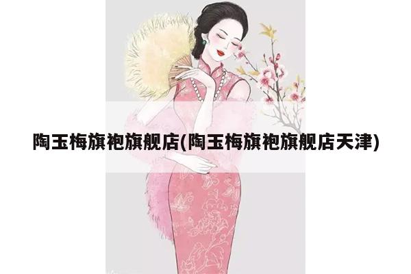 陶玉梅旗袍旗舰店(陶玉梅旗袍旗舰店天津)