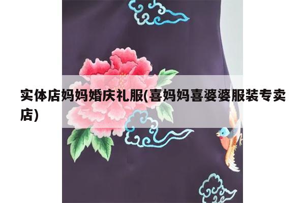 实体店妈妈婚庆礼服(喜妈妈喜婆婆服装专卖店)