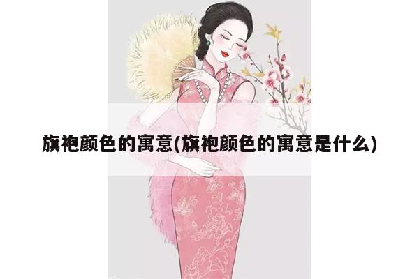 旗袍颜色的寓意(旗袍颜色的寓意是什么)