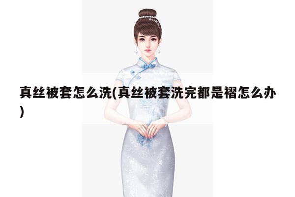 真丝被套怎么洗(真丝被套洗完都是褶怎么办)