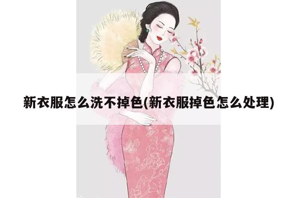 新衣服怎么洗不掉色(新衣服掉色怎么处理)