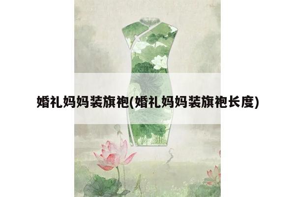 婚礼妈妈装旗袍(婚礼妈妈装旗袍长度)