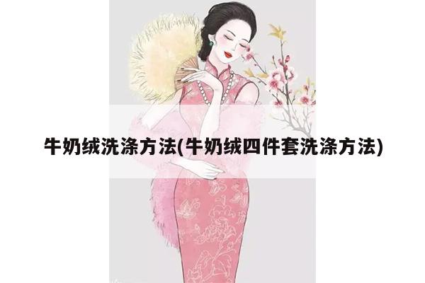 牛奶绒洗涤方法(牛奶绒四件套洗涤方法)