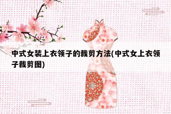 中式女装上衣领子的裁剪方法(中式女上衣领子裁剪图)