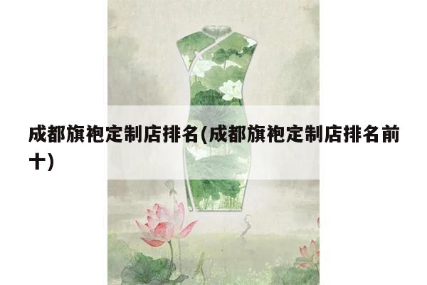 成都旗袍定制店排名(成都旗袍定制店排名前十)