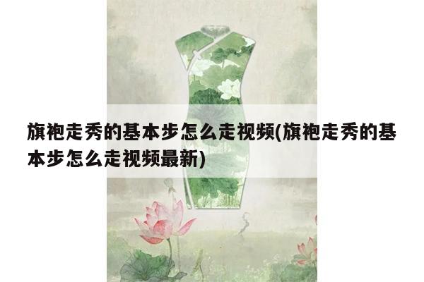 旗袍走秀的基本步怎么走视频(旗袍走秀的基本步怎么走视频最新)