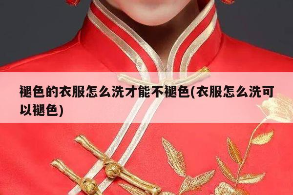 褪色的衣服怎么洗才能不褪色(衣服怎么洗可以褪色)