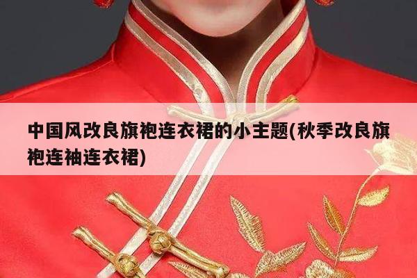 中国风改良旗袍连衣裙的小主题(秋季改良旗袍连袖连衣裙)