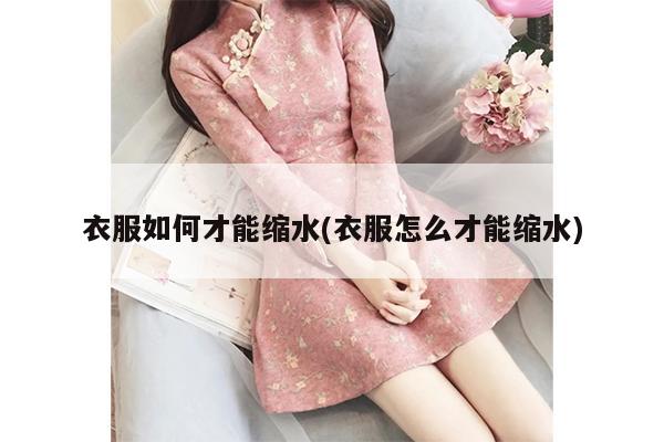 衣服如何才能缩水(衣服怎么才能缩水)