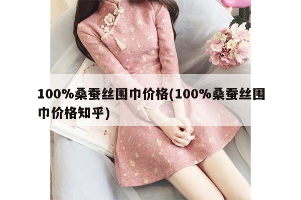 100%桑蚕丝围巾价格(100%桑蚕丝围巾价格知乎)