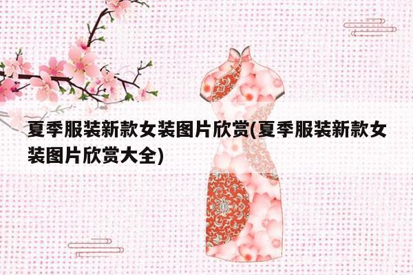 夏季服装新款女装图片欣赏(夏季服装新款女装图片欣赏大全)