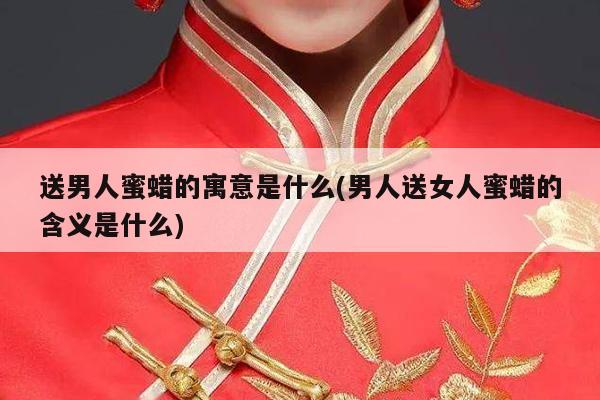 送男人蜜蜡的寓意是什么(男人送女人蜜蜡的含义是什么)