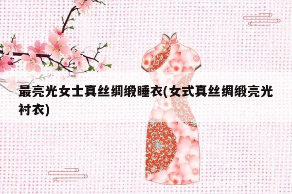 最亮光女士真丝绸缎睡衣(女式真丝绸缎亮光衬衣)