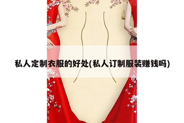 私人定制衣服的好处(私人订制服装赚钱吗)