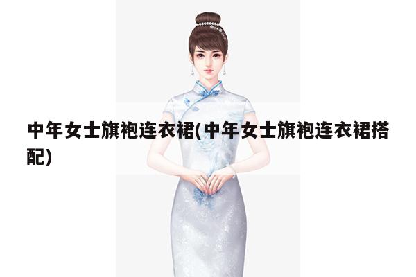 中年女士旗袍连衣裙(中年女士旗袍连衣裙搭配)