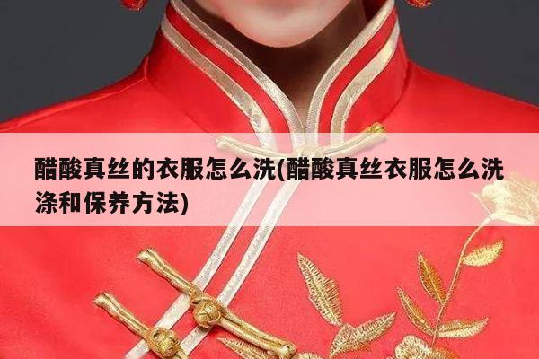 醋酸真丝的衣服怎么洗(醋酸真丝衣服怎么洗涤和保养方法)