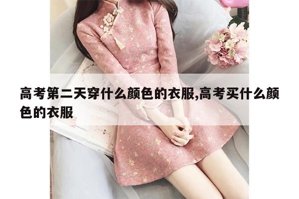 高考第二天穿什么颜色的衣服,高考买什么颜色的衣服