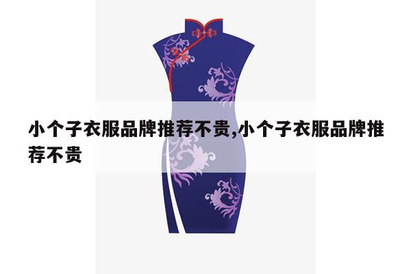 小个子衣服品牌推荐不贵,小个子衣服品牌推荐不贵