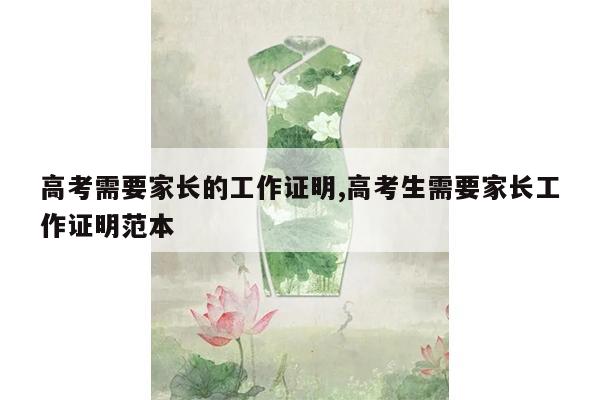 高考需要家长的工作证明,高考生需要家长工作证明范本