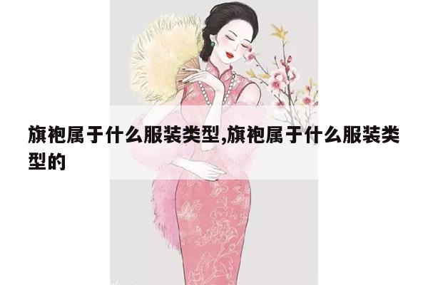 旗袍属于什么服装类型,旗袍属于什么服装类型的