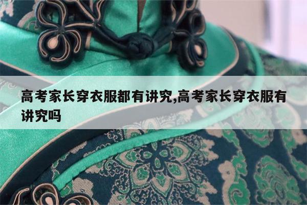 高考家长穿衣服都有讲究,高考家长穿衣服有讲究吗