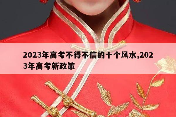 2023年高考不得不信的十个风水,2023年高考新政策