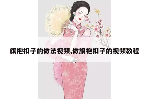 旗袍扣子的做法视频,做旗袍扣子的视频教程