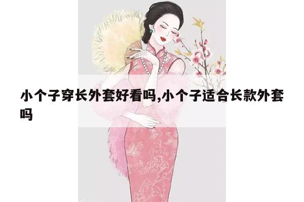 小个子穿长外套好看吗,小个子适合长款外套吗