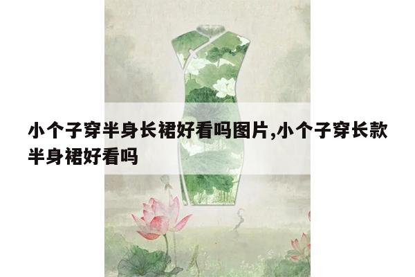 小个子穿半身长裙好看吗图片,小个子穿长款半身裙好看吗