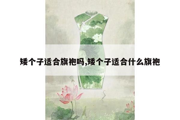 矮个子适合旗袍吗,矮个子适合什么旗袍