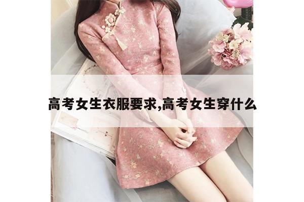 高考女生衣服要求,高考女生穿什么