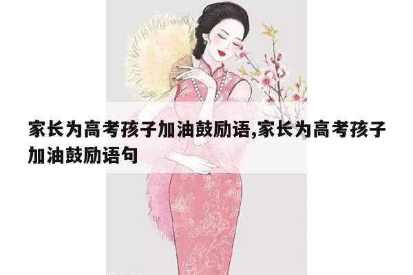 家长为高考孩子加油鼓励语,家长为高考孩子加油鼓励语句