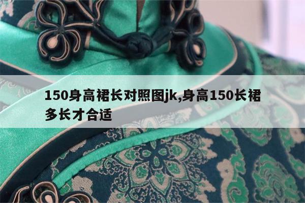 150身高裙长对照图jk,身高150长裙多长才合适