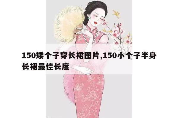 150矮个子穿长裙图片,150小个子半身长裙最佳长度