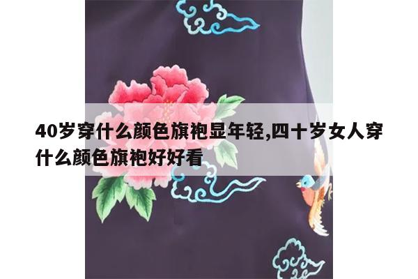 40岁穿什么颜色旗袍显年轻,四十岁女人穿什么颜色旗袍好好看